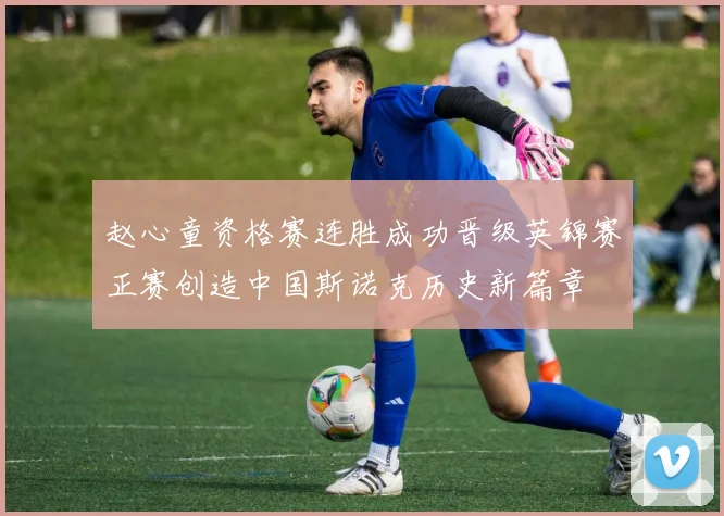 赵心童资格赛连胜成功晋级英锦赛正赛创造中国斯诺克历史新篇章