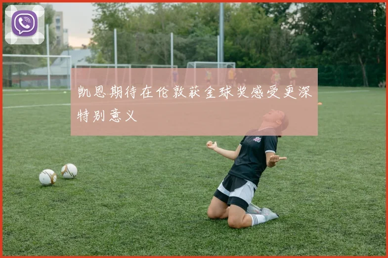 凯恩期待在伦敦获金球奖感受更深特别意义