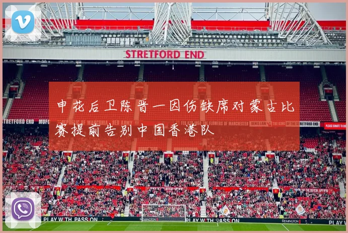 申花后卫陈晋一因伤缺席对蒙古比赛提前告别中国香港队