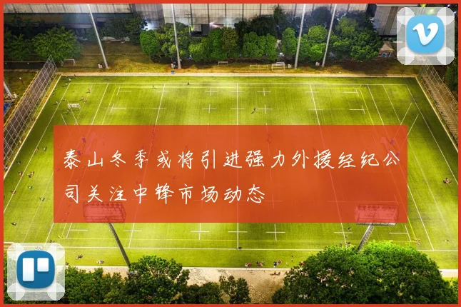 泰山冬季或将引进强力外援经纪公司关注中锋市场动态