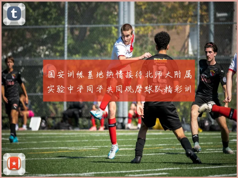 国安训练基地热情接待北师大附属实验中学同学共同观摩球队精彩训练活动