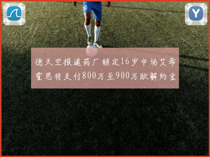德天空报道药厂锁定16岁中场艾希霍恩将支付800万至900万欧解约金