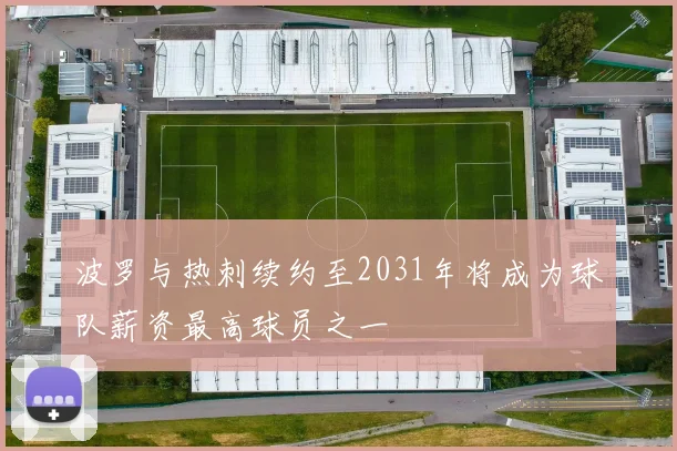 波罗与热刺续约至2031年将成为球队薪资最高球员之一